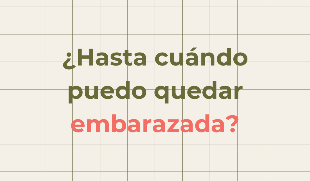 ¿Hasta cuándo puedo quedar embarazada?