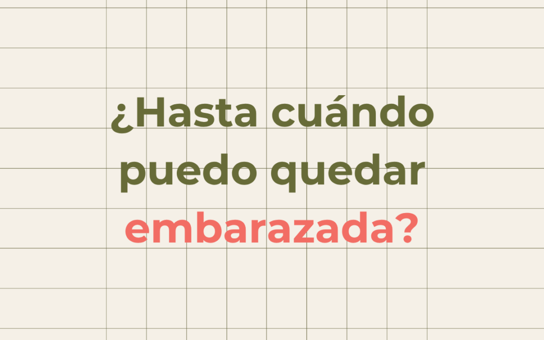 Hasta cuándo puedo quedar embarazada