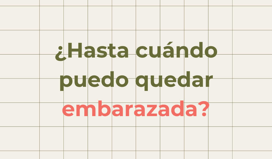 ¿Hasta cuándo puedo quedar embarazada?